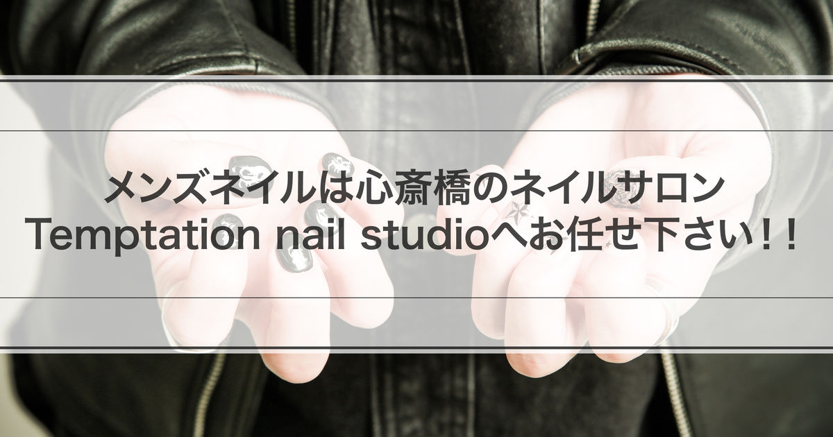 メンズネイルは心斎橋のネイルサロンtemptation Nail Studioへお任せ下さい